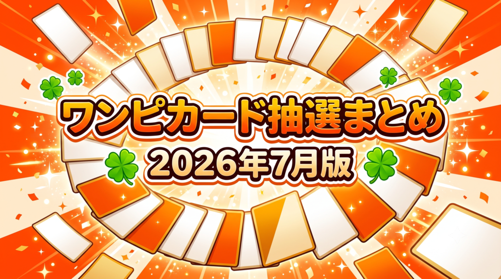 ワンピカード抽選まとめ2026年7月版のアイキャッチ。オレンジ背景に扇状のトレーディングカードと四葉のクローバー、「ワンピカード抽選まとめ 2026年7月版」の文字