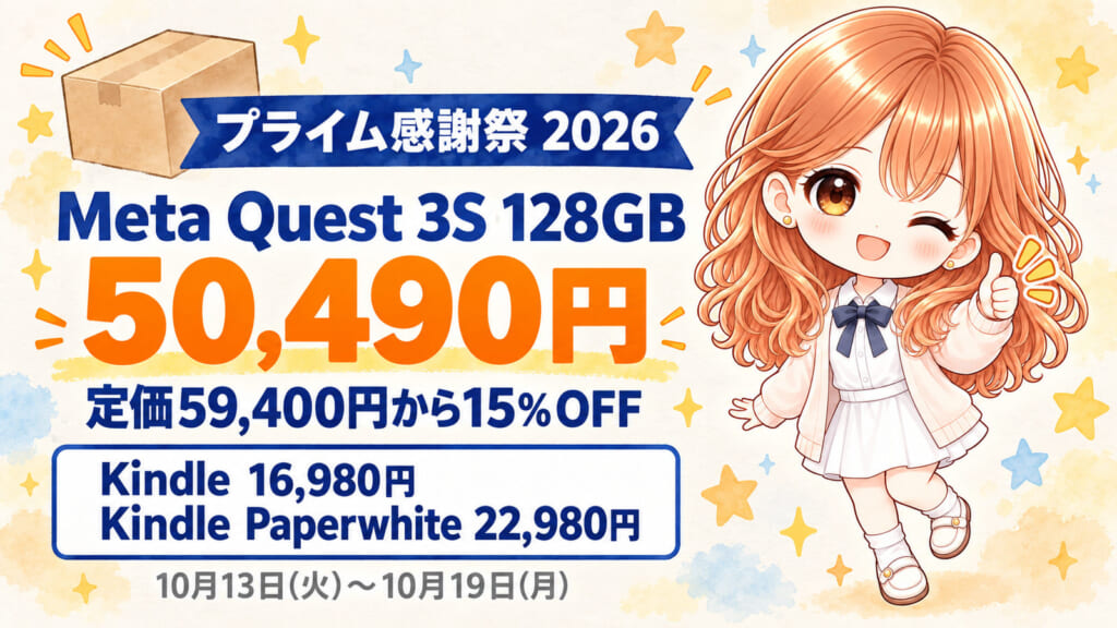 Amazonプライム感謝祭2026のセール。Meta Quest 3S 128GBが定価59400円から15パーセントオフの50490円。Kindle 16GBが16980円、Kindle Paperwhite 16GBが22980円。期間は10月13日から10月19日まで。